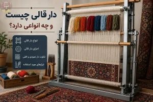 دار قالی چیست و چه انواعی دارد؟ راهنمای جامع و تخصصی تجهیزات قالیبافی
